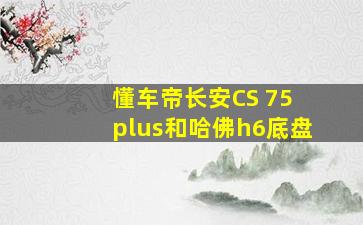 懂车帝长安CS 75 plus和哈佛h6底盘